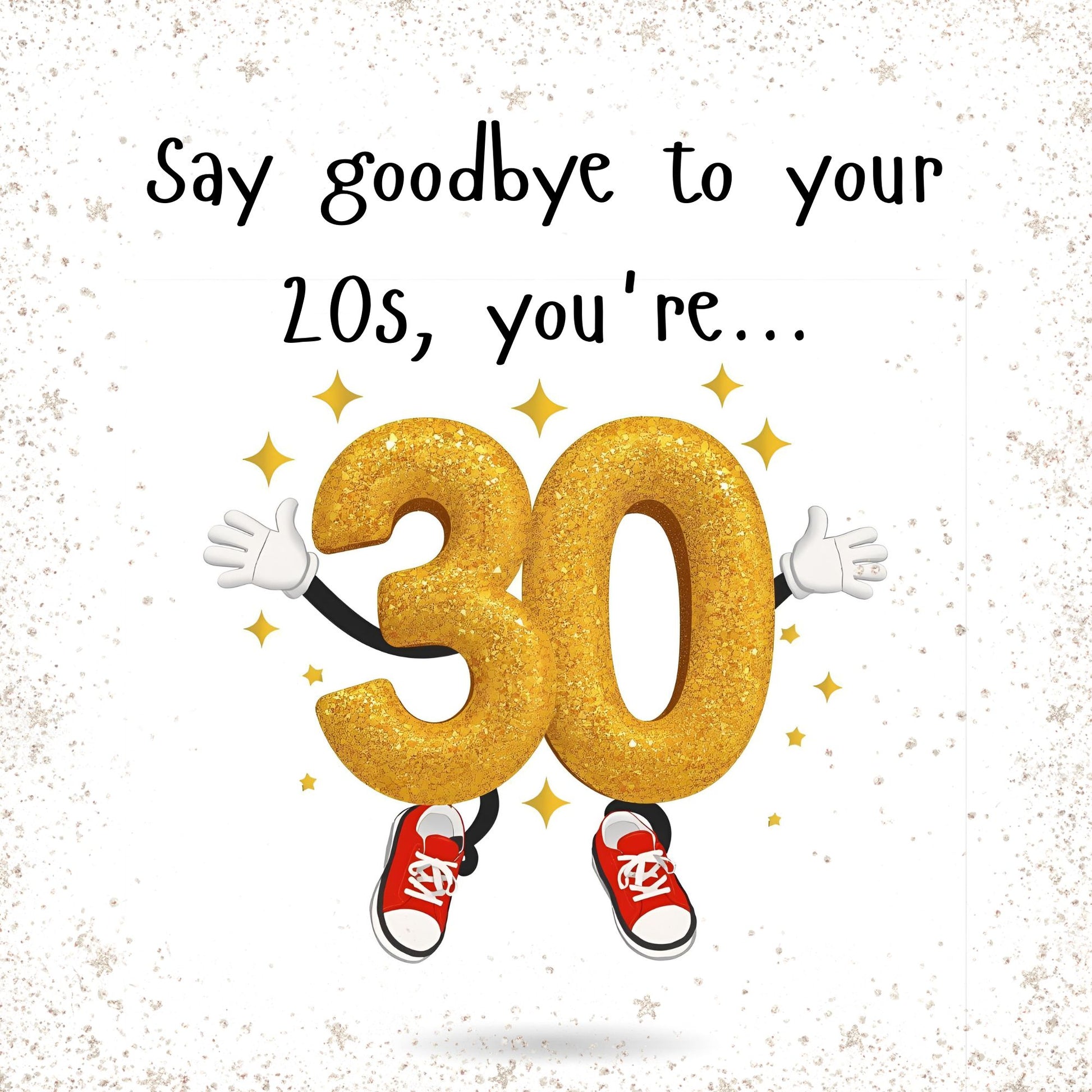 Gold number '30' with arms and legs on a white background with text 'Say goodbye to your 20s, you're...'.