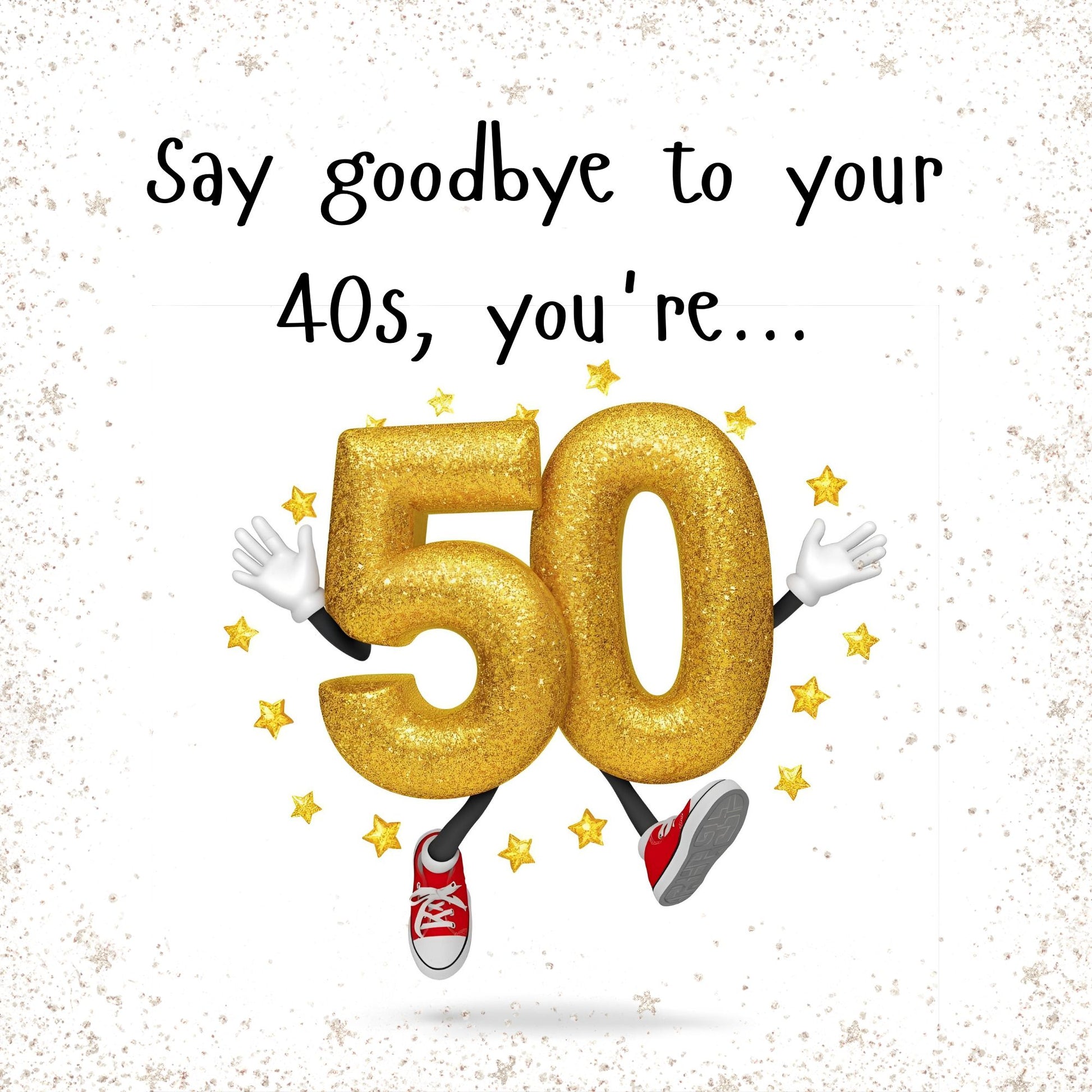 Gold number '50' with arms and legs on a white background with text 'Say goodbye to your 40s, you're...'.