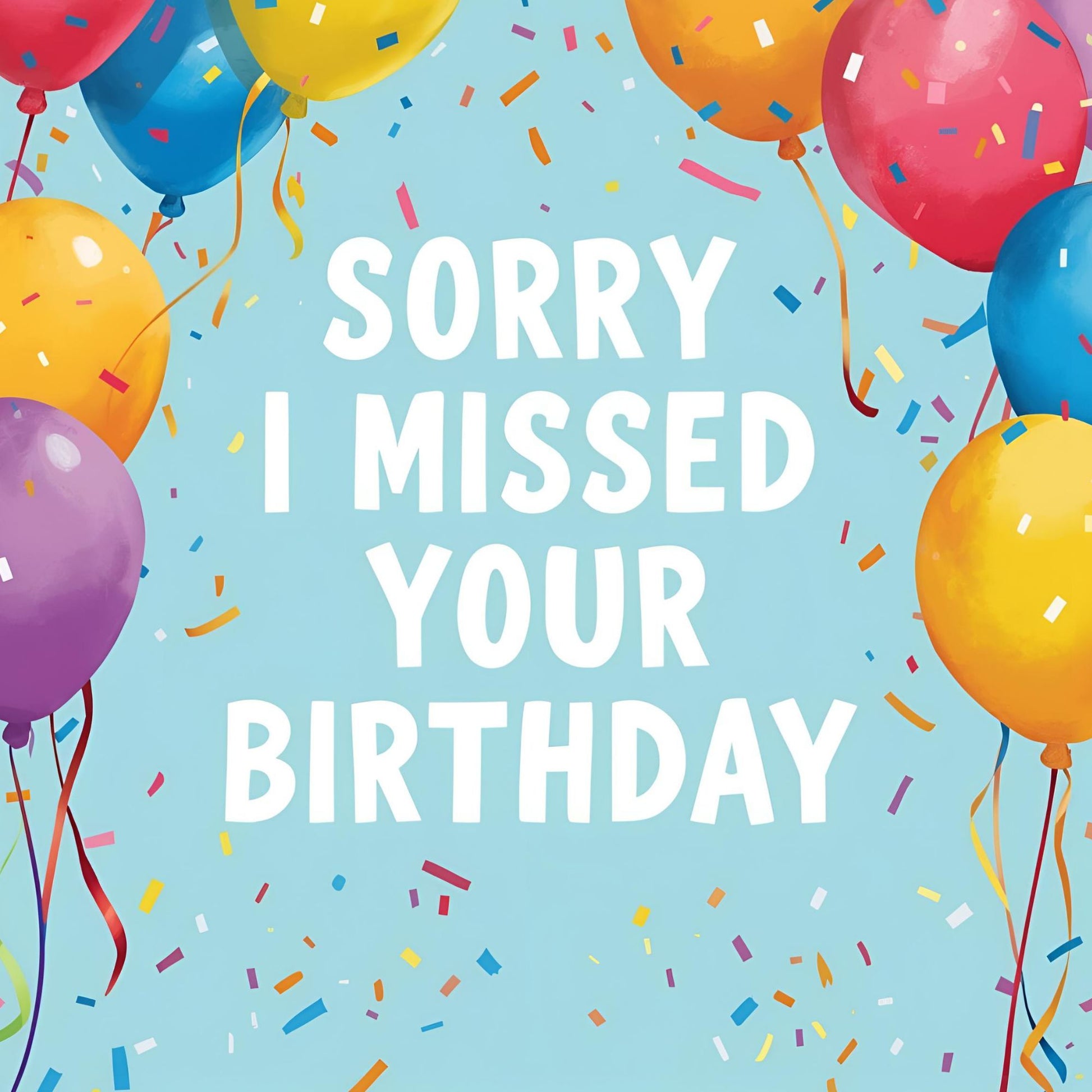 Sorry I missed your birthday card front with bright balloons and confetti